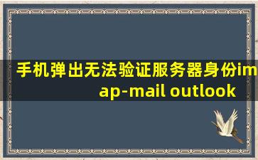 手机弹出无法验证服务器身份imap-mail outlook